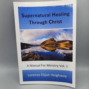 Supernatural Healing Through Christ A Manual for Ministry Vol 1 Lorenzo Heighway